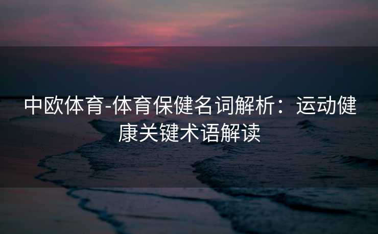 中欧体育-体育保健名词解析：运动健康关键术语解读