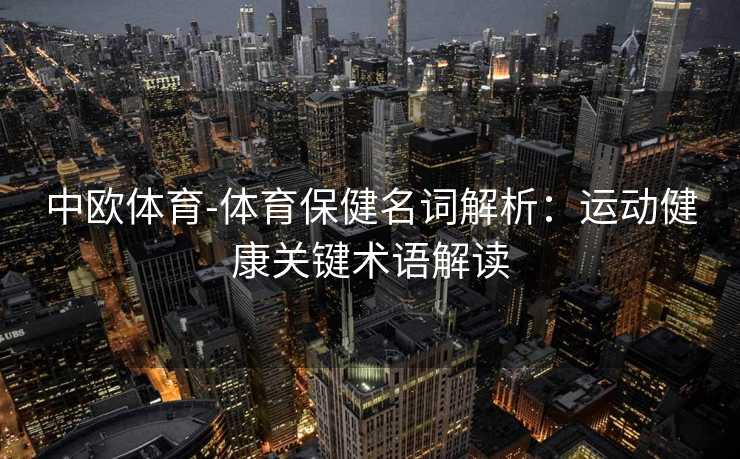 中欧体育-体育保健名词解析：运动健康关键术语解读