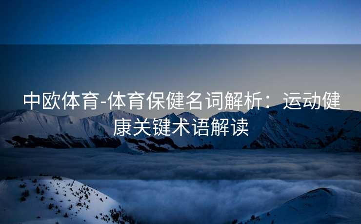 中欧体育-体育保健名词解析：运动健康关键术语解读