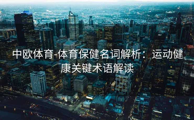 中欧体育-体育保健名词解析：运动健康关键术语解读