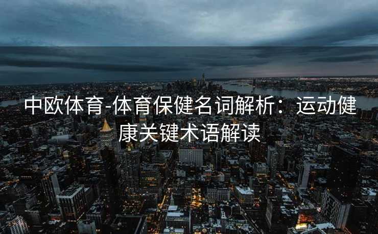 中欧体育-体育保健名词解析：运动健康关键术语解读