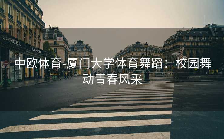 中欧体育-厦门大学体育舞蹈：校园舞动青春风采