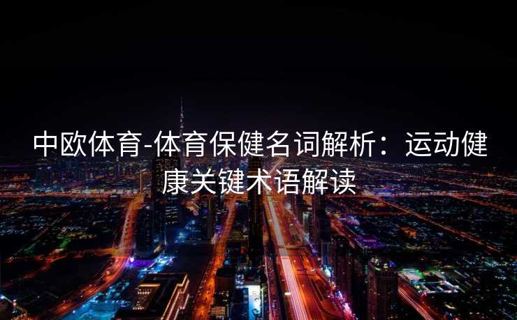中欧体育-体育保健名词解析：运动健康关键术语解读