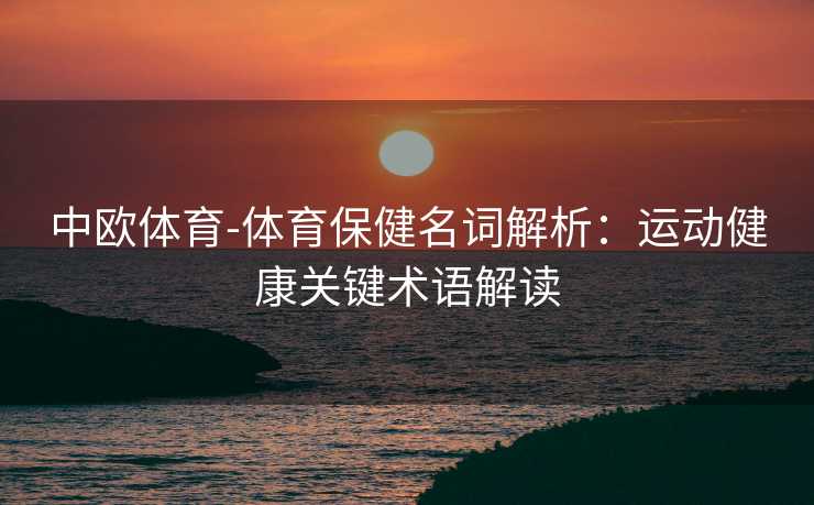 中欧体育-体育保健名词解析：运动健康关键术语解读