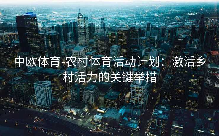 中欧体育-农村体育活动计划：激活乡村活力的关键举措