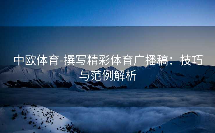 中欧体育-撰写精彩体育广播稿：技巧与范例解析