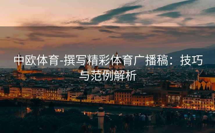 中欧体育-撰写精彩体育广播稿：技巧与范例解析