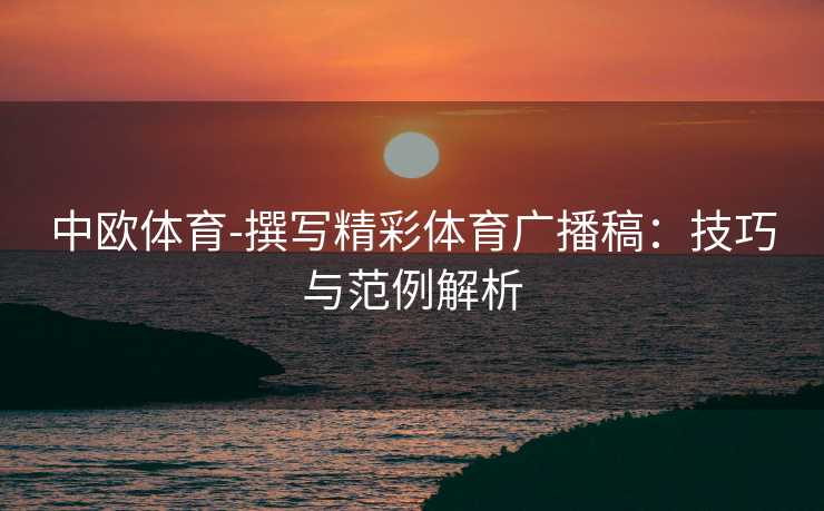 中欧体育-撰写精彩体育广播稿：技巧与范例解析