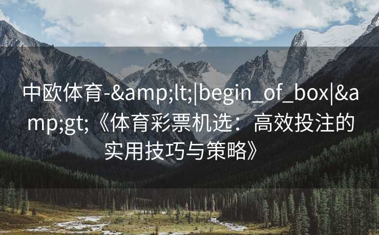 中欧体育-&lt;|begin_of_box|&gt;《体育彩票机选：高效投注的实用技巧与策略》  