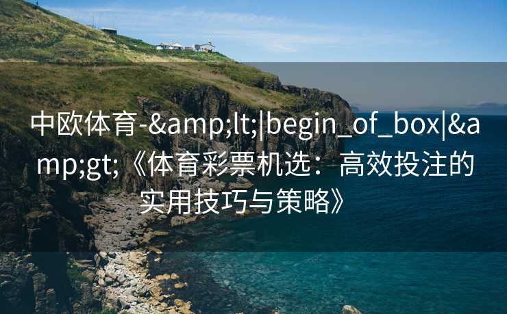 中欧体育-&lt;|begin_of_box|&gt;《体育彩票机选：高效投注的实用技巧与策略》  