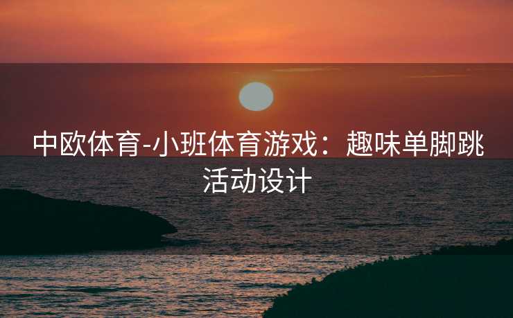 中欧体育-小班体育游戏：趣味单脚跳活动设计