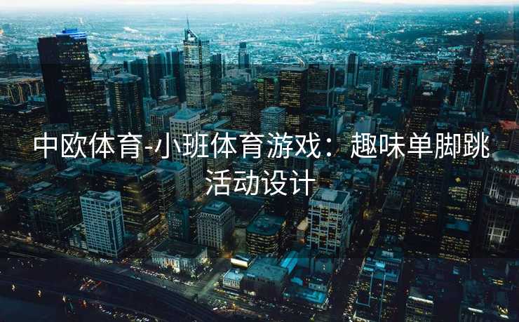 中欧体育-小班体育游戏：趣味单脚跳活动设计