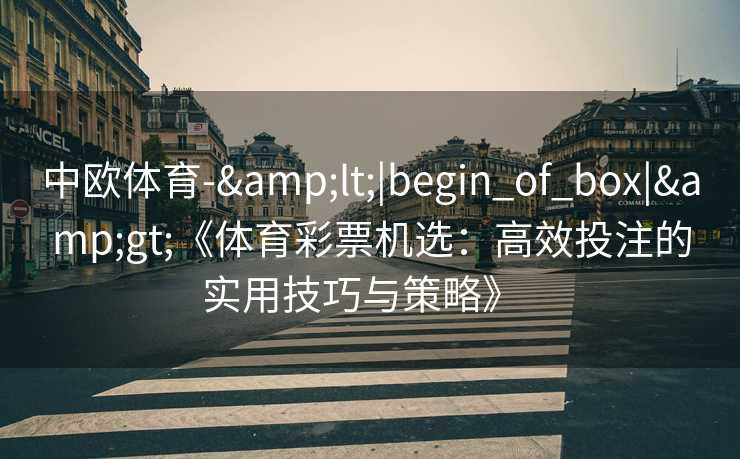 中欧体育-&lt;|begin_of_box|&gt;《体育彩票机选：高效投注的实用技巧与策略》  