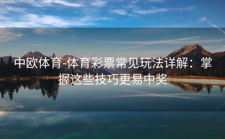 中欧体育-体育彩票常见玩法详解：掌握这些技巧更易中奖