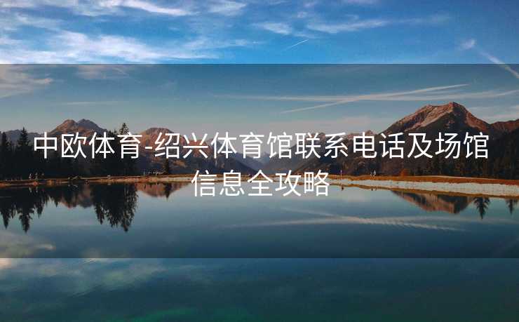 中欧体育-绍兴体育馆联系电话及场馆信息全攻略