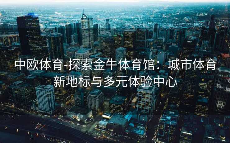 中欧体育-探索金牛体育馆：城市体育新地标与多元体验中心