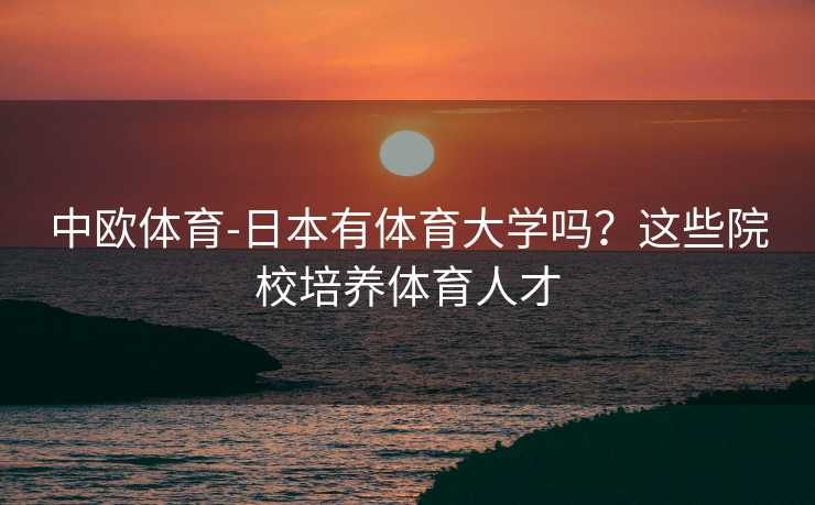 中欧体育-日本有体育大学吗？这些院校培养体育人才