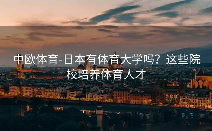 中欧体育-日本有体育大学吗？这些院校培养体育人才