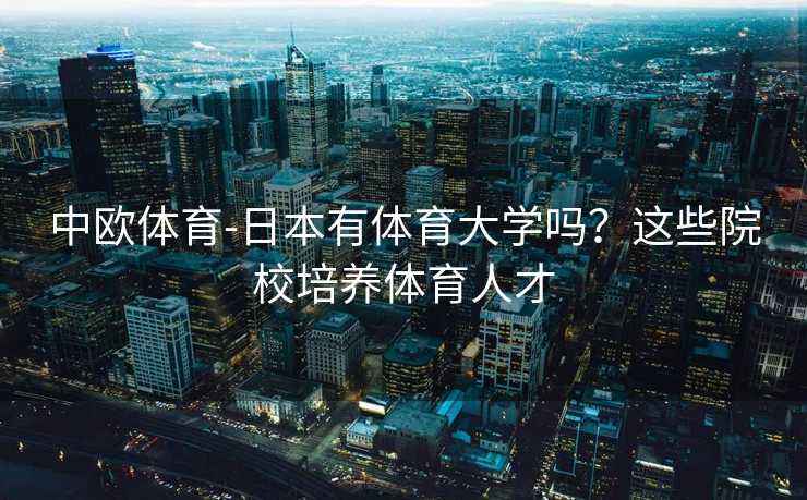 中欧体育-日本有体育大学吗？这些院校培养体育人才