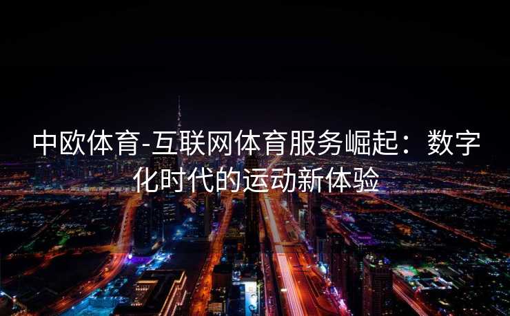 中欧体育-互联网体育服务崛起：数字化时代的运动新体验