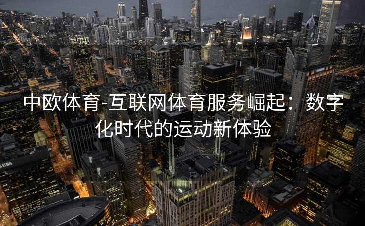 中欧体育-互联网体育服务崛起：数字化时代的运动新体验