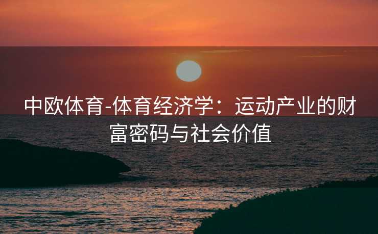 中欧体育-体育经济学：运动产业的财富密码与社会价值
