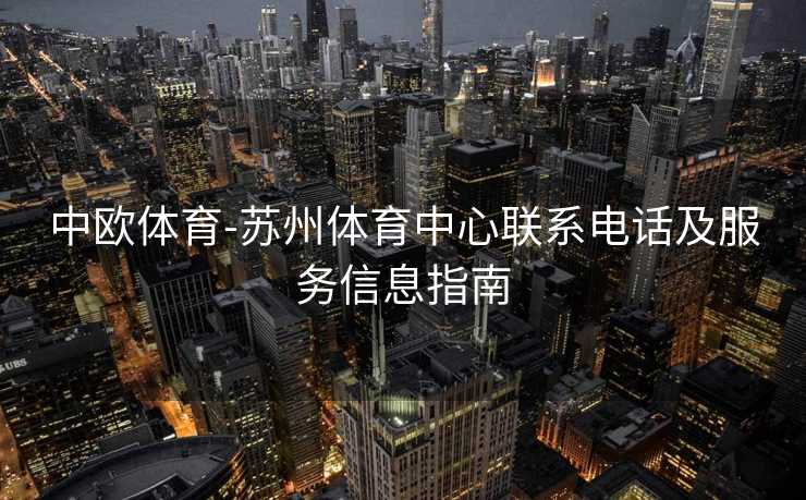 中欧体育-苏州体育中心联系电话及服务信息指南