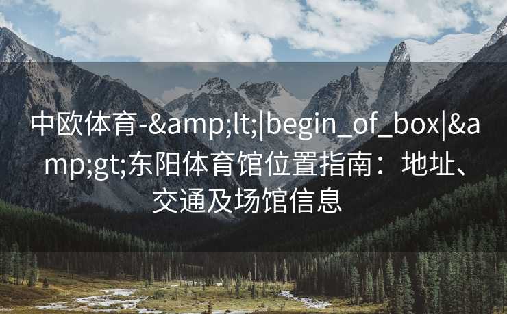 中欧体育-&lt;|begin_of_box|&gt;东阳体育馆位置指南：地址、交通及场馆信息  