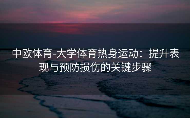 中欧体育-大学体育热身运动：提升表现与预防损伤的关键步骤