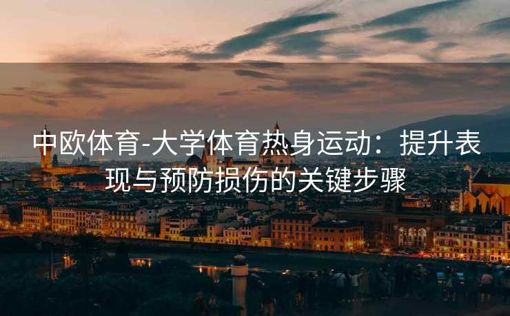 中欧体育-大学体育热身运动：提升表现与预防损伤的关键步骤