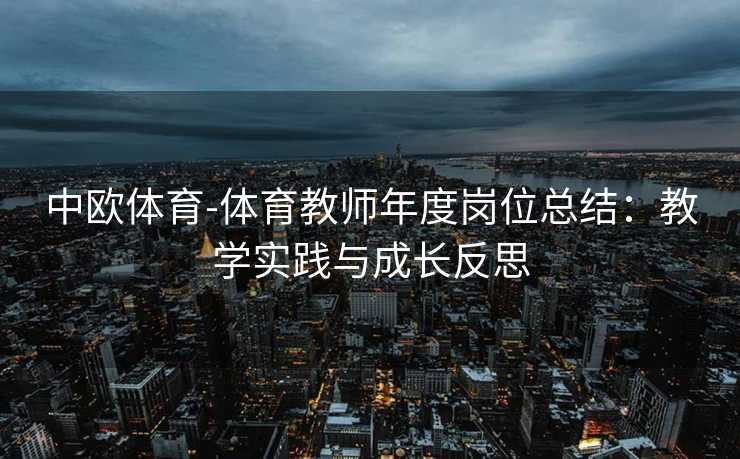 中欧体育-体育教师年度岗位总结：教学实践与成长反思