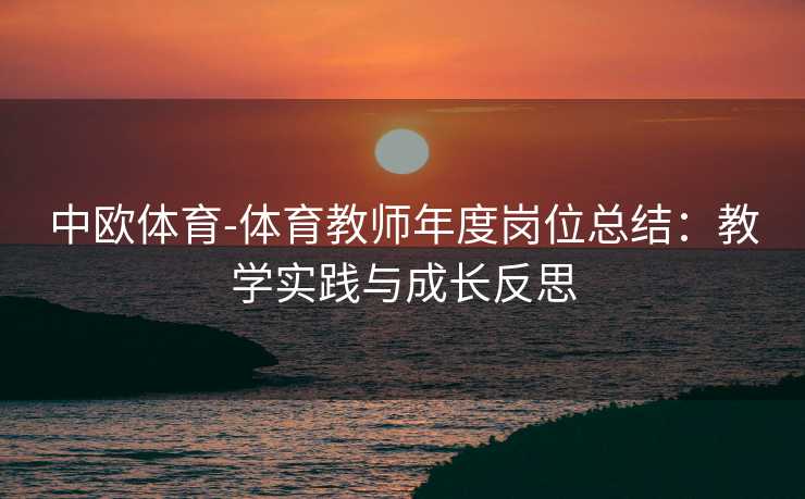 中欧体育-体育教师年度岗位总结：教学实践与成长反思