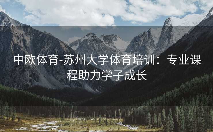 中欧体育-苏州大学体育培训：专业课程助力学子成长