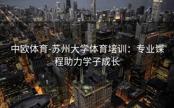 中欧体育-苏州大学体育培训：专业课程助力学子成长