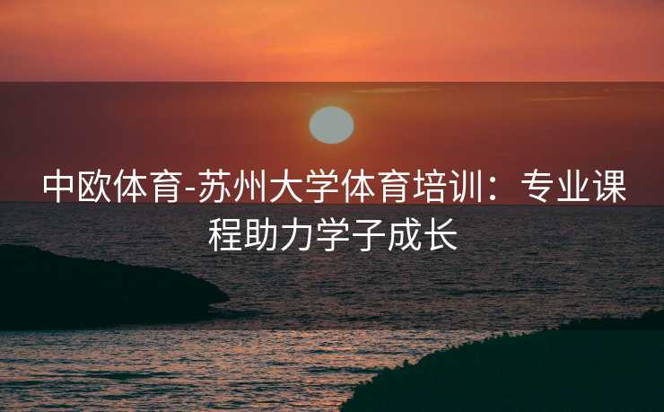 中欧体育-苏州大学体育培训：专业课程助力学子成长