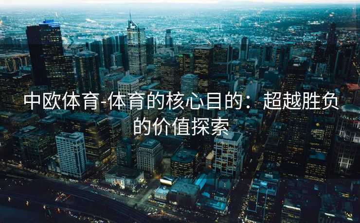 中欧体育-体育的核心目的：超越胜负的价值探索