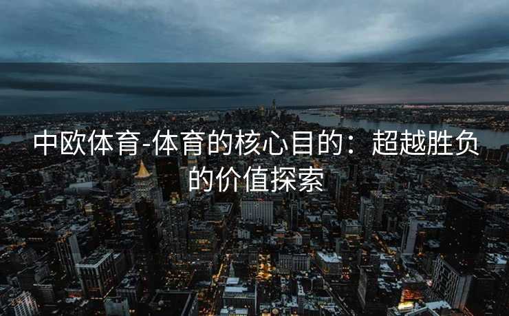 中欧体育-体育的核心目的：超越胜负的价值探索