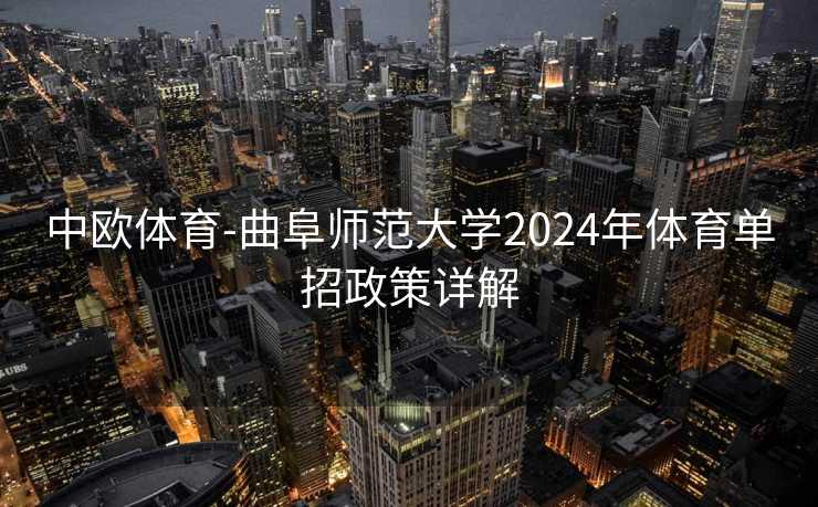 中欧体育-曲阜师范大学2024年体育单招政策详解