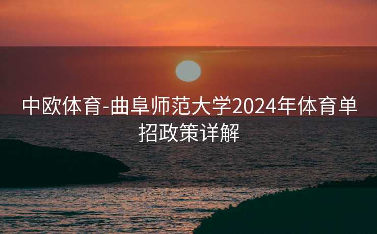 中欧体育-曲阜师范大学2024年体育单招政策详解