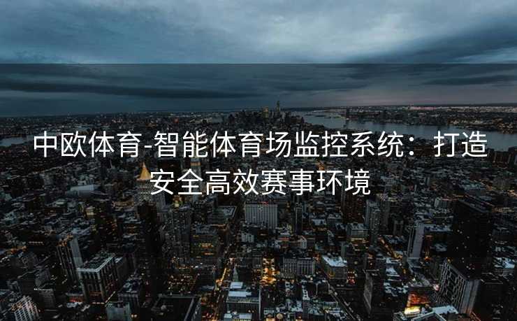 中欧体育-智能体育场监控系统：打造安全高效赛事环境