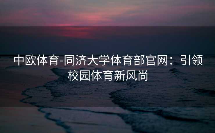 中欧体育-同济大学体育部官网：引领校园体育新风尚