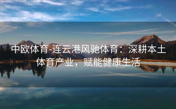 中欧体育-连云港风驰体育：深耕本土体育产业，赋能健康生活