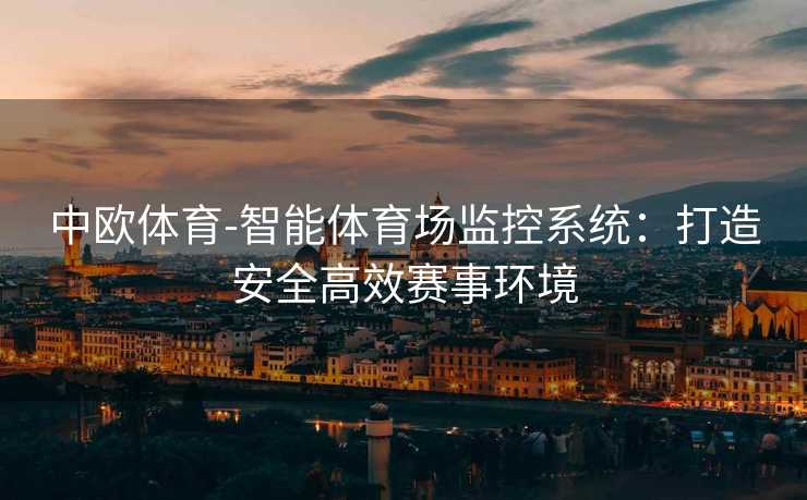 中欧体育-智能体育场监控系统：打造安全高效赛事环境