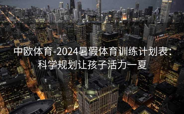 中欧体育-2024暑假体育训练计划表：科学规划让孩子活力一夏