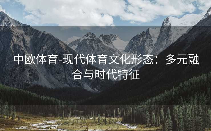 中欧体育-现代体育文化形态：多元融合与时代特征
