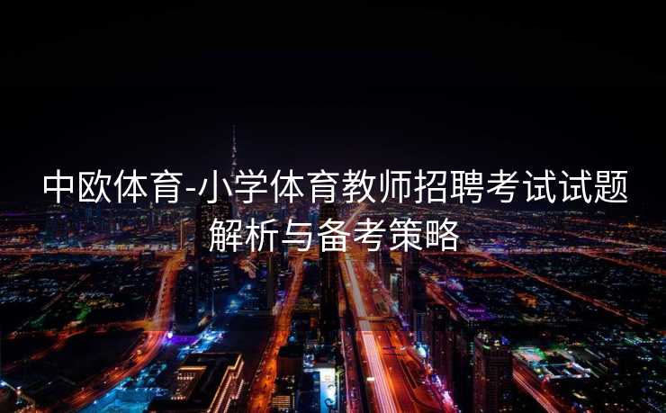 中欧体育-小学体育教师招聘考试试题解析与备考策略