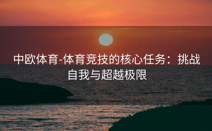 中欧体育-体育竞技的核心任务：挑战自我与超越极限