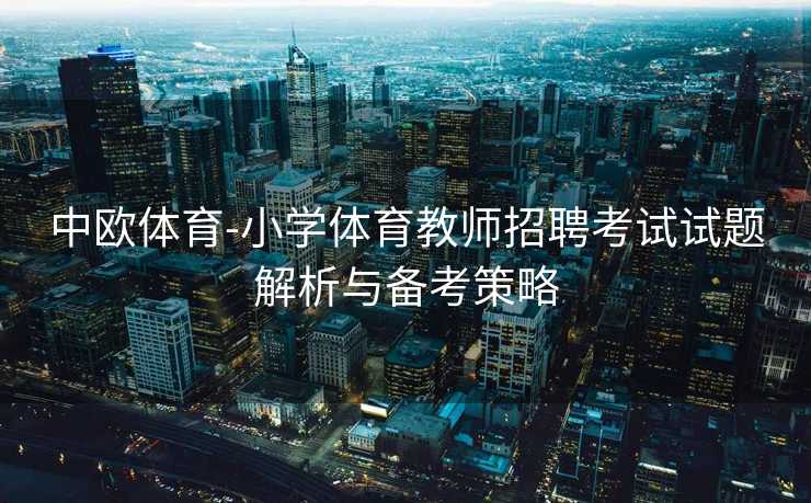 中欧体育-小学体育教师招聘考试试题解析与备考策略