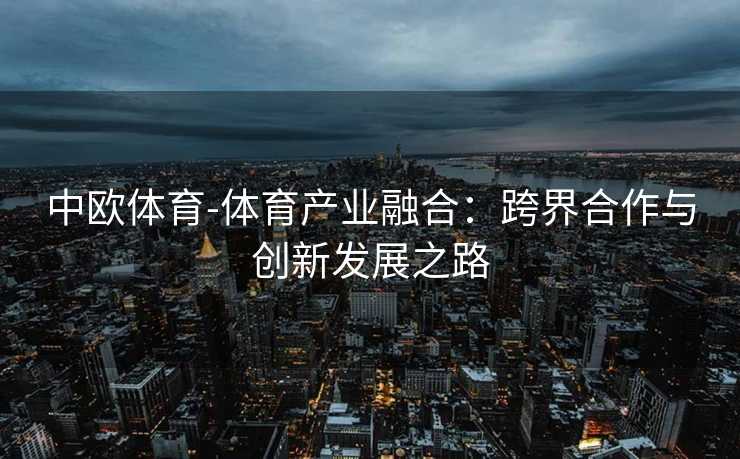 中欧体育-体育产业融合:跨界合作与创新发展之路 中欧体育-体育产业融合:跨界合作与创新发展之路