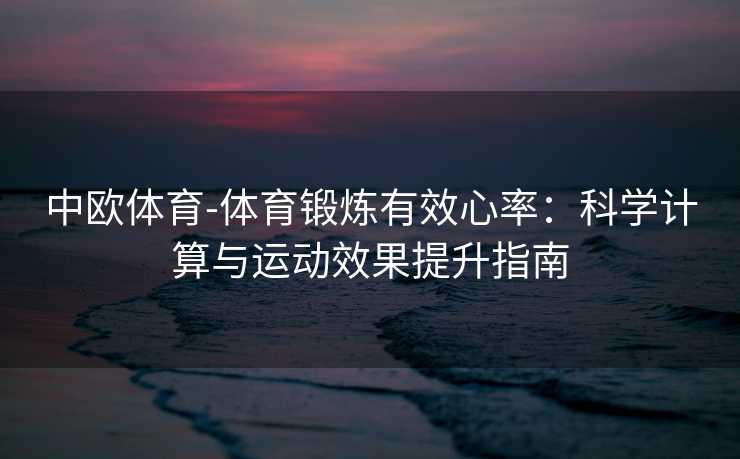 中欧体育-体育锻炼有效心率：科学计算与运动效果提升指南